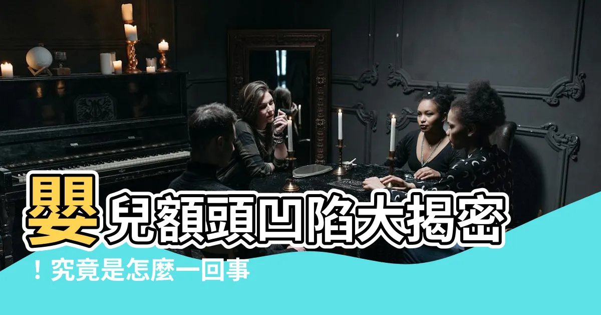 【嬰兒額頭凹】嬰兒額頭凹陷大揭密！究竟是怎麼一回事？