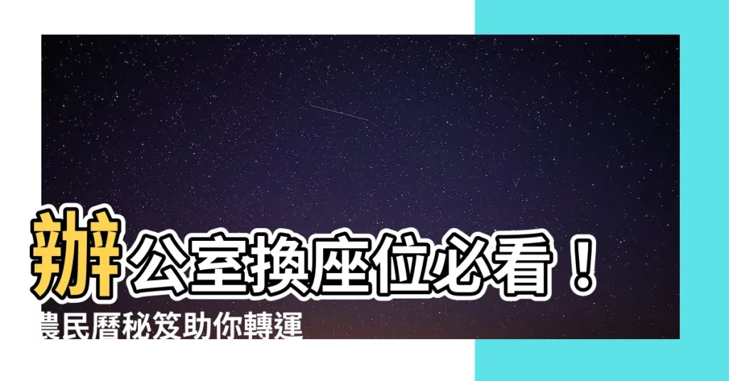 【辦公室換座位農民曆】辦公室換座位必看！農民曆秘笈助你轉運