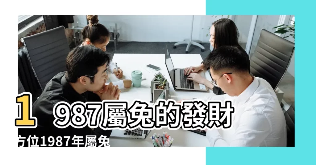 1987屬兔的發財方位1987年屬兔的財運在什麼方向 |87年屬兔的財位方向與位置 |1987年屬兔人財運好嗎正財方位在哪 |【87年兔發財方位】