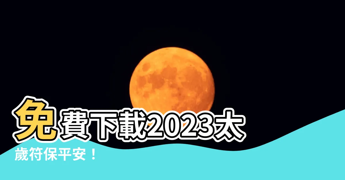 【2023太歲符下載】免費下載2023太歲符保平安！