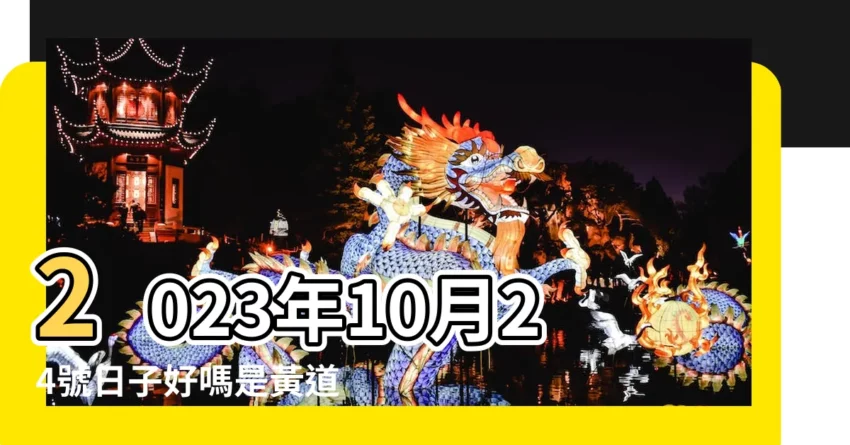 2023年10月24號日子好嗎是黃道吉日嗎 |2023年10月24日黃曆查詢 |老黃曆查詢2022年10月24日 |【陰曆10月24是好日子嗎】