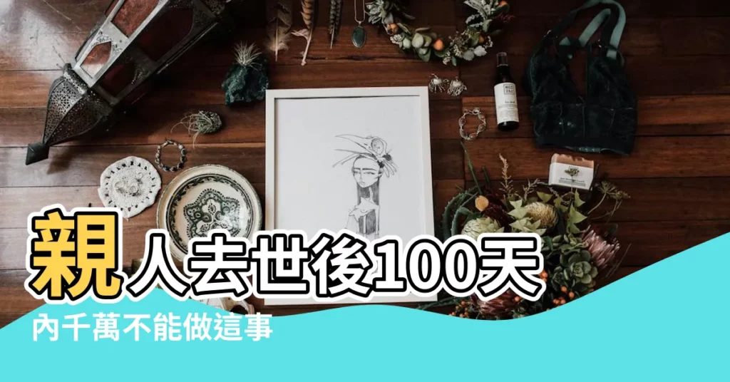 親人去世後100天內千萬不能做這事 |老人臨死或死後能放女兒家嗎 |老人在女兒家去世禁忌 |【老人死在女兒家裏忌諱】