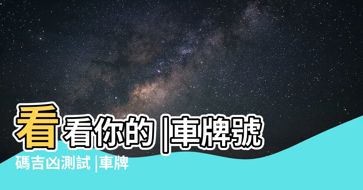 【81數理車牌號碼吉凶查詢表】看看你的 |車牌號碼吉凶測試 |車牌數字 |