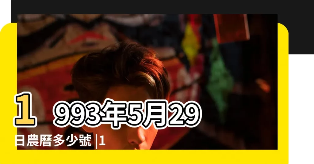 1993年5月29日農曆多少號 |1993年5月29日出生時間看命運 |農曆1993年五月29日女命生辰八字五行算命 |【1993年5月29下午6點的四柱】