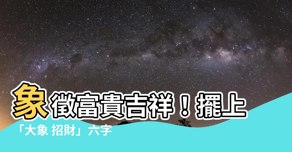【大象 招財】象徵富貴吉祥！擺上「大象 招財」六字箴言，錢財滾滾來