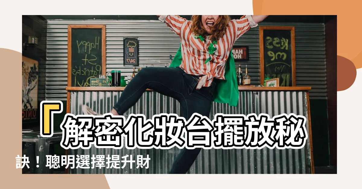 【化妝台擺放】「解密化妝台擺放秘訣！聰明選擇提升財運，擺脱厄運！」