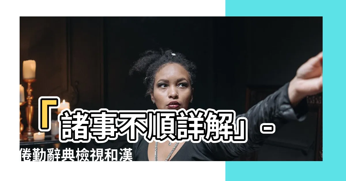 【諸事不順意思】「諸事不順詳解」- 倦勤辭典檢視和漢語詞典專業解析