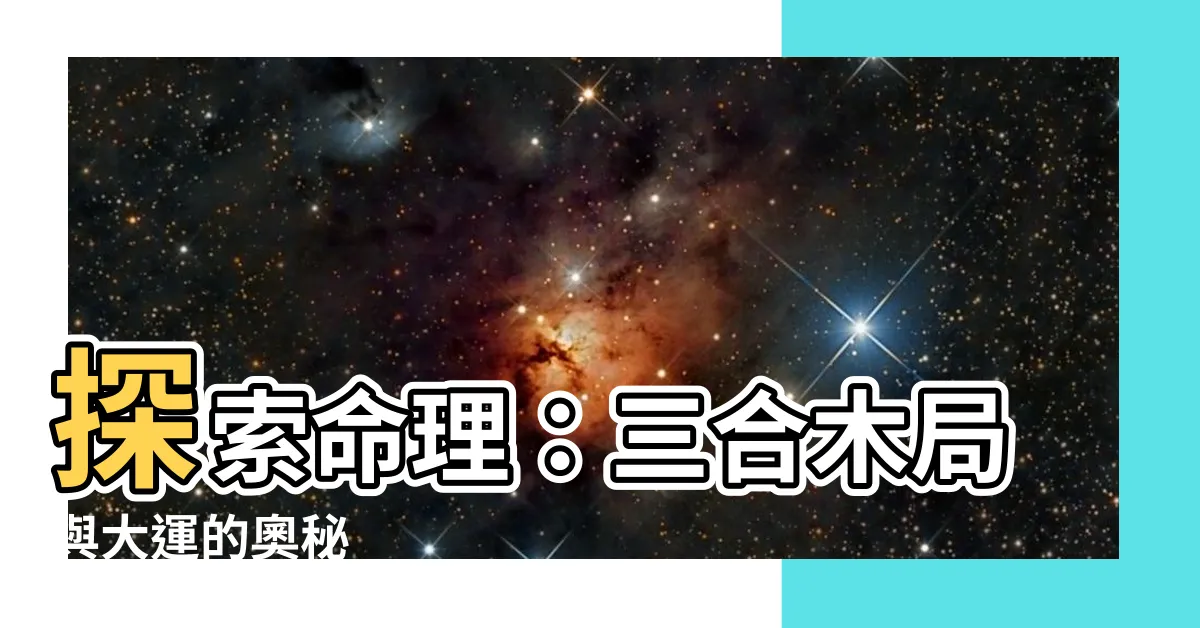 【三合木局 大運】探索命理：三合木局與大運的奧秘
