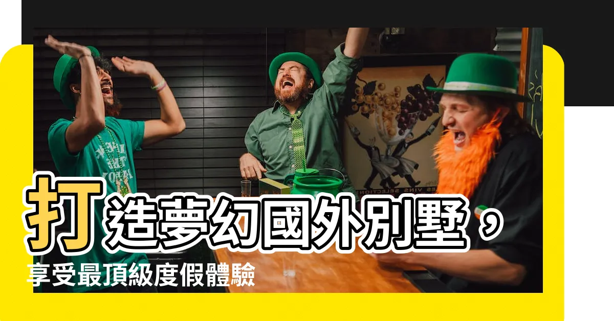 【國外別墅】打造夢幻國外別墅，享受最頂級度假體驗！