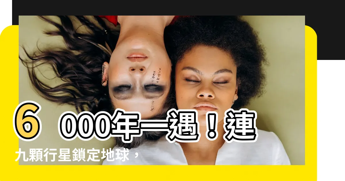 【九星連珠意思】6000年一遇！連九顆行星鎖定地球，形成九星連珠天變異象！