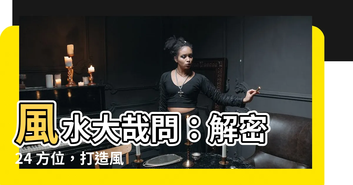 【24方位】風水大哉問：解密 24 方位，打造風水絕佳好宅！