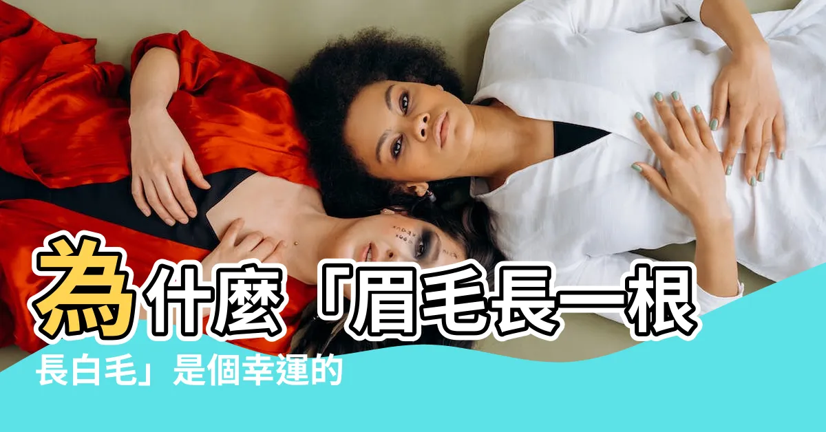 【眉毛長一根長白毛】為什麼「眉毛長一根長白毛」是個幸運的預兆？