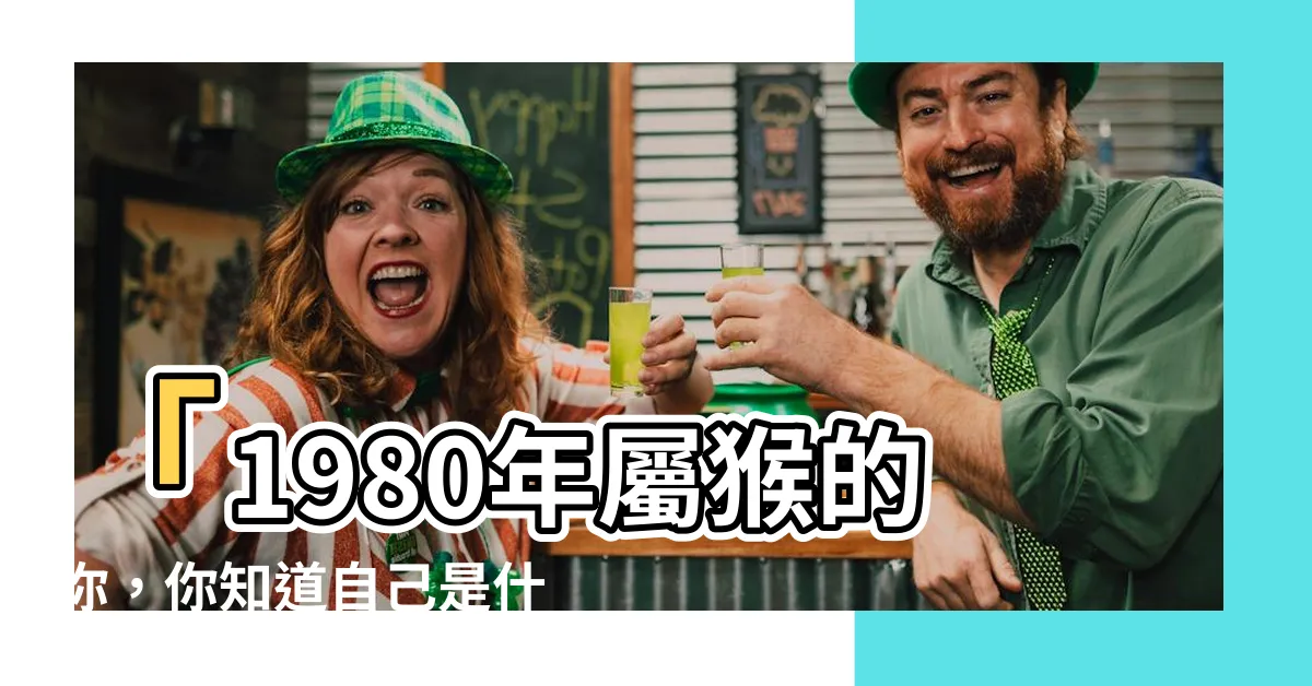 【1980屬什麼生肖】「1980年屬猴的你，你知道自己是什麼生肖嗎？」