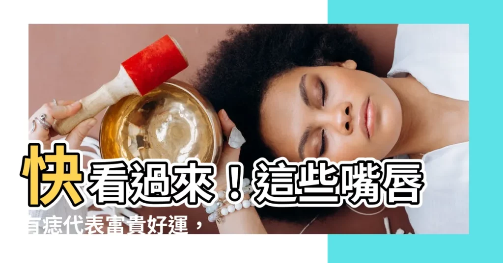 【嘴唇有痣代表什麼】快看過來！這些嘴唇有痣代表富貴好運，不可不知！