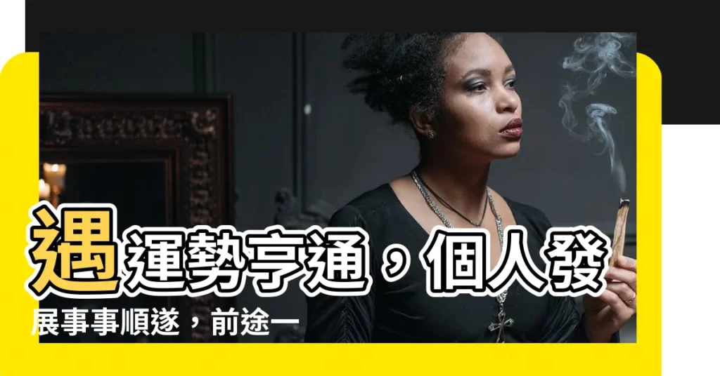 【運逢得意身顯變】遇運勢亨通,個人發展事事順遂,前途一片光明