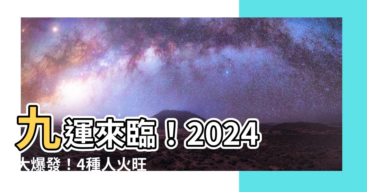 【第九運 2024】九運來臨！2024大爆發！4種人火旺順利