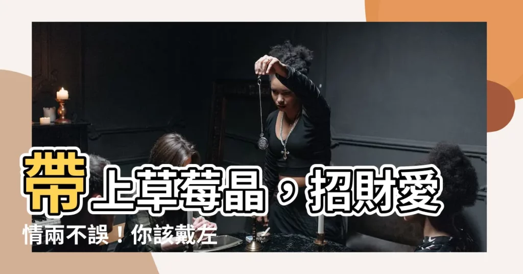 【草莓晶屬性】帶上草莓晶，招財愛情兩不誤！你該戴左手還右手？