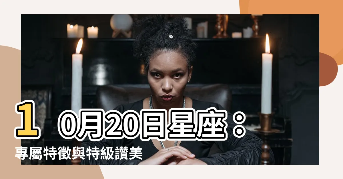 【10月20日星座】10月20日星座：專屬特徵與特級讚美需求！