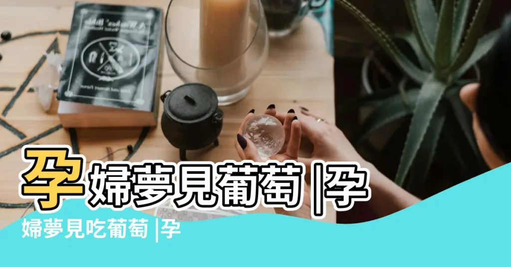 孕婦夢見葡萄 |孕婦夢見吃葡萄 |孕婦夢見葡萄 |【孕婦夢葡萄周公解夢】