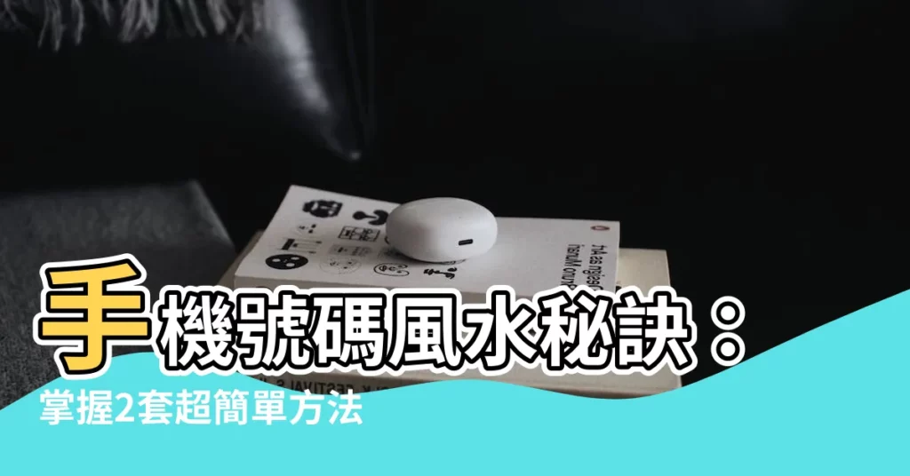 【手機號碼 風水】手機號碼風水秘訣:掌握2套超簡單方法挑吉號改運!