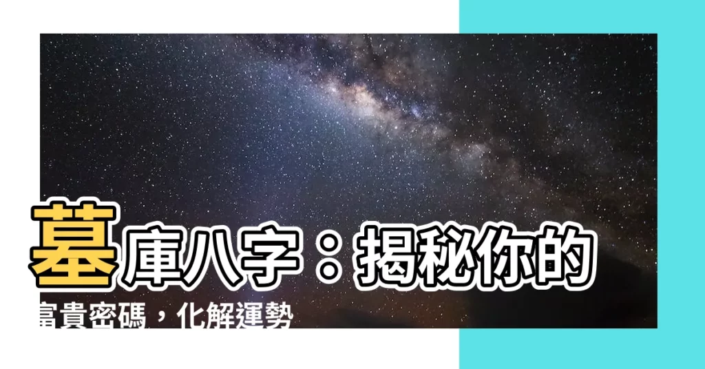 【墓庫 八字】墓庫八字：揭秘你的富貴密碼，化解運勢低迷！