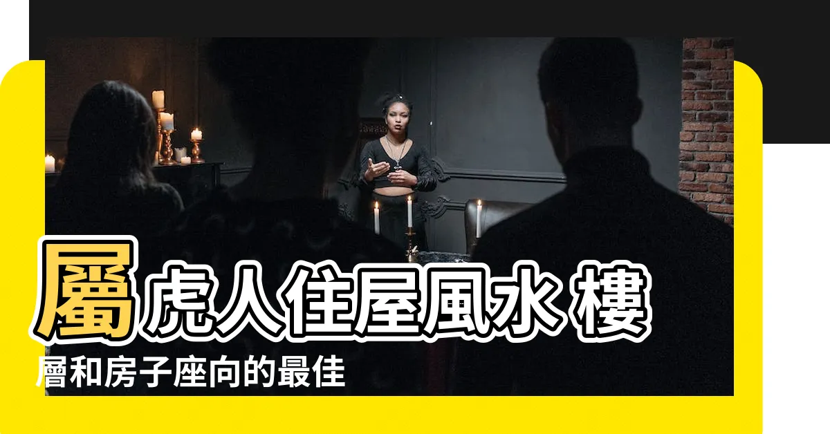 【屬虎的房子座向】屬虎人住屋風水 樓層和房子座向的最佳選擇