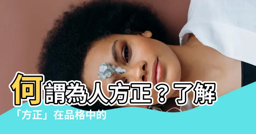 【為人方正】何謂為人方正？瞭解「方正」在品格中的含義