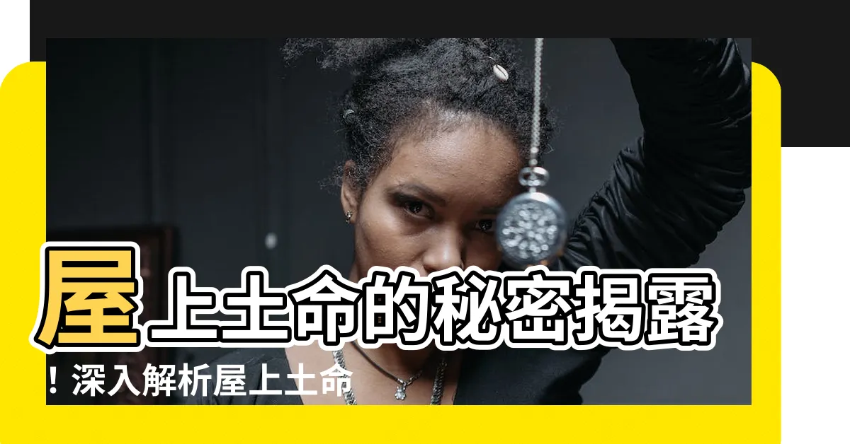 【屋上土命 什麼意思】屋上土命的秘密揭露！深入解析屋上土命的意義