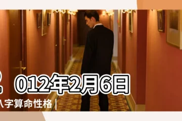 【2012年生2月初六命運】2012年2月6日測八字算命性格 |2012年2月6日出生的人命好嗎 |是什麼命 |