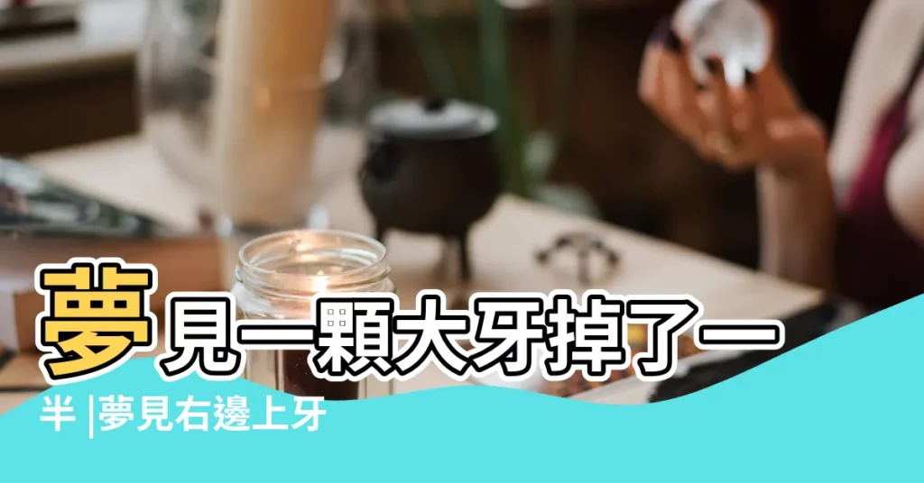 夢見一顆大牙掉了一半 |夢見右邊上牙掉了一半 |夢見右邊大牙掉了 |【夢見右邊大牙掉了一半】