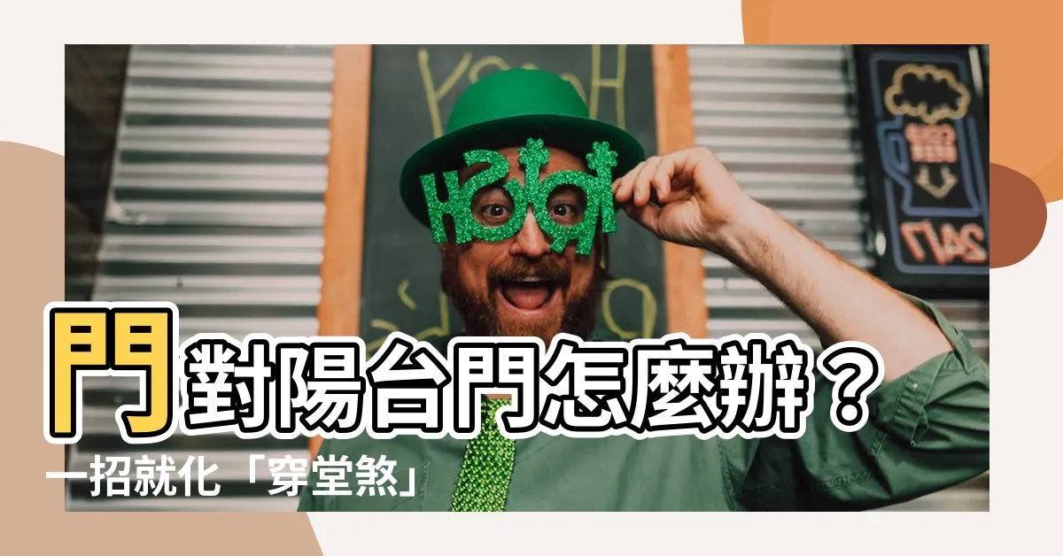 【門對陽台門】門對陽台門怎麼辦？一招就化「穿堂煞」，讓你家財運旺旺來