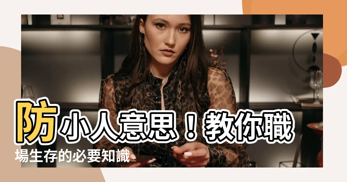 【防小人意思】防小人意思！教你職場生存的必要知識