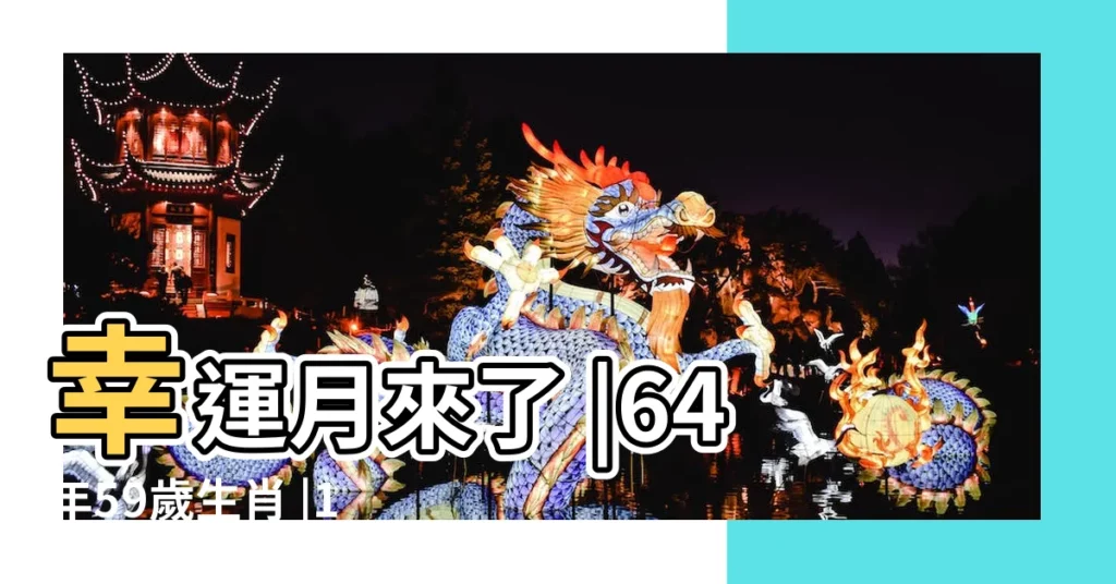 幸運月來了 |64年59歲生肖 |1976年的屬龍人2024年全年運勢及每月運勢詳解 |【217年農曆9月屬龍人】