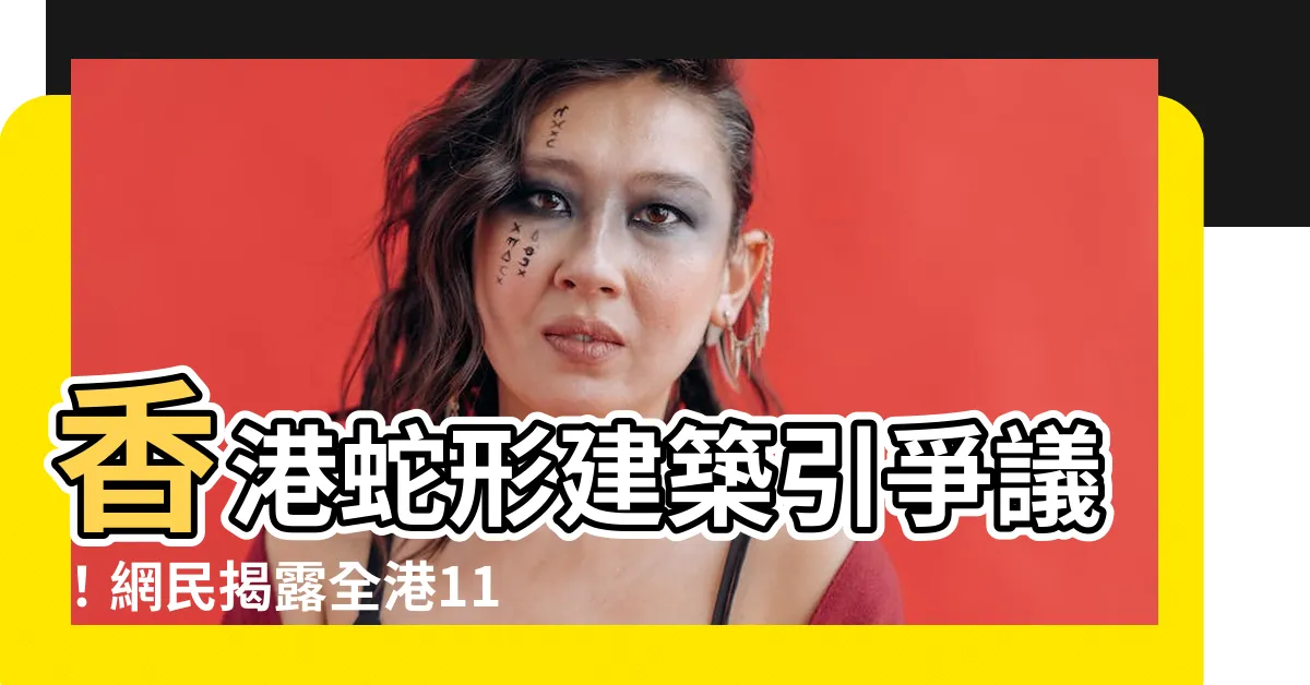 【香港蛇形建築】香港蛇形建築引爭議！網民揭露全港11大風水邪局