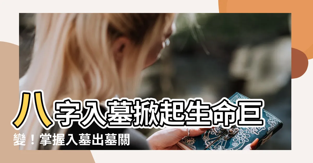 【入墓 八字】八字入墓掀起生命巨變！掌握入墓出墓關鍵，扭轉乾坤！