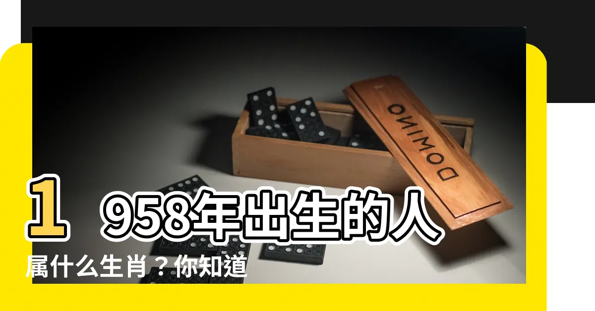 【58年屬什麼】1958年出生的人屬什麼生肖？你知道嗎？