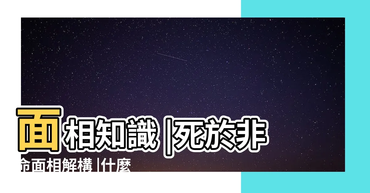 【死於非命 面相】面相知識 |死於非命面相解構 |什麼面相的人容易遭遇意外橫死 |