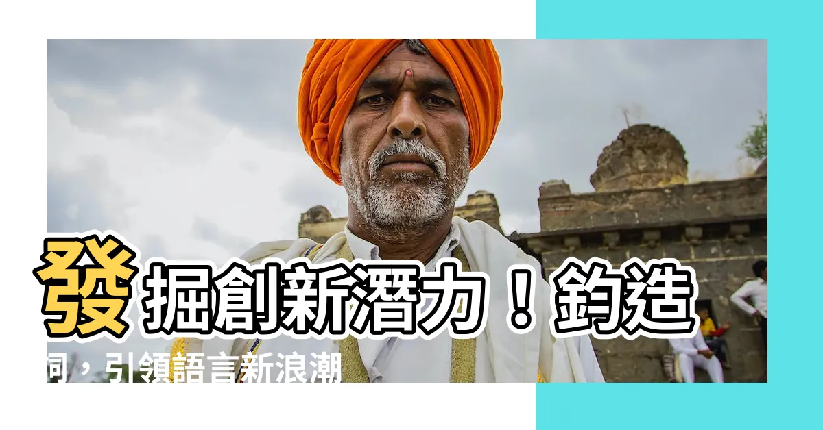 【鈞造詞】發掘創新潛力！鈞造詞，引領語言新浪潮