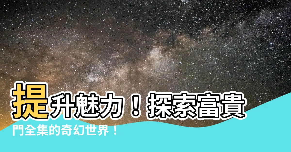 【富貴門全集】提升魅力！探索富貴門全集的奇幻世界！