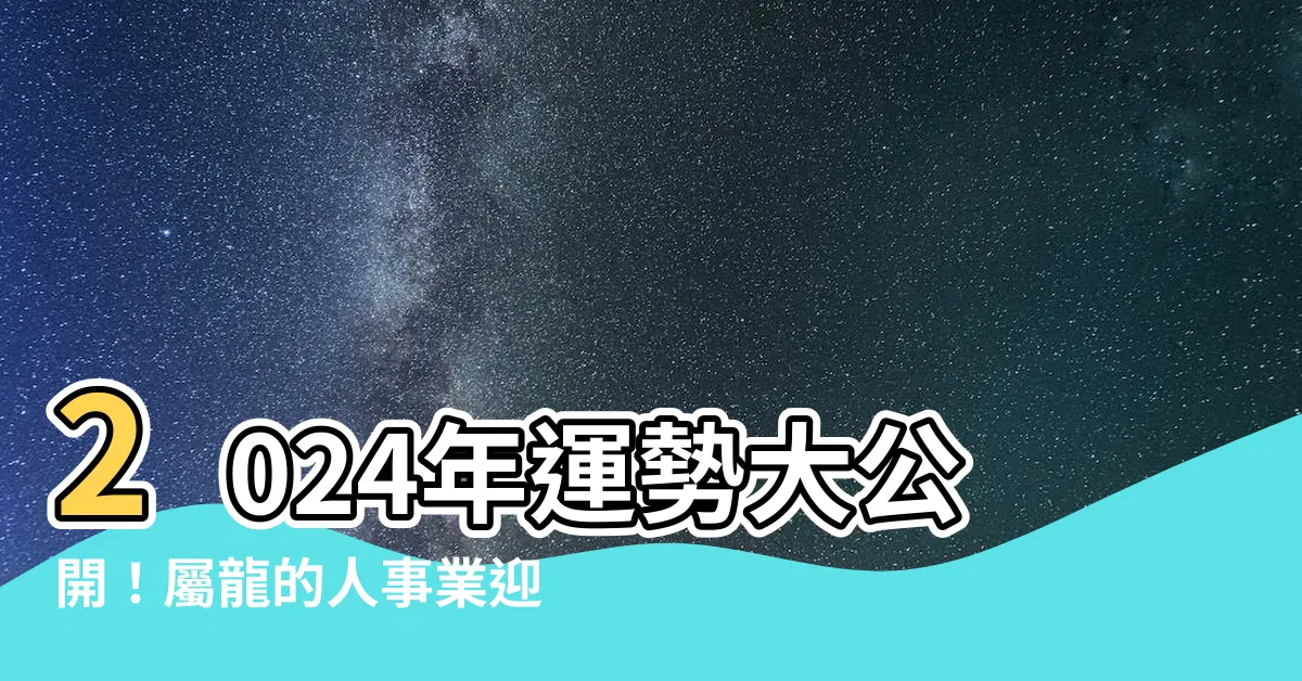 【2024年屬性】2024年運勢大公開！屬龍的人事業迎來黃金年，財富名聲雙收！