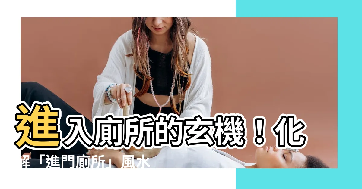 【進門廁所】進入廁所的玄機！化解「進門廁所」風水困擾的4大秘技