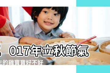 【2017年立秋出生雞寶寶】2017年立秋節氣出生的雞寶寶好不好 |2017年立秋節氣出生的雞寶寶好不好 |2017年屬雞幾月出生好雞寶寶幾月出生命最好 |