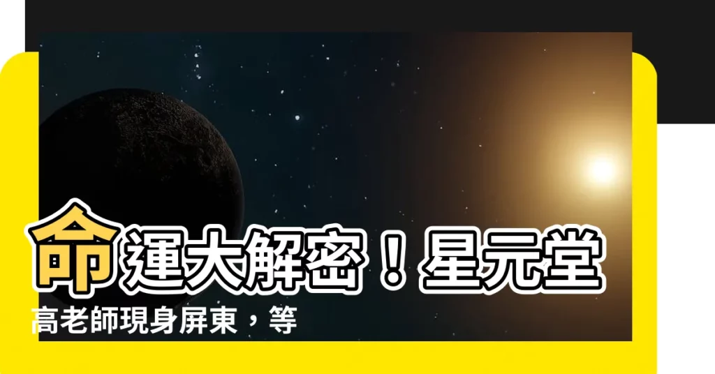 【星元堂命理地理擇日館-高老師命理館】命運大解密！星元堂高老師現身屏東，等你來探索人生方向