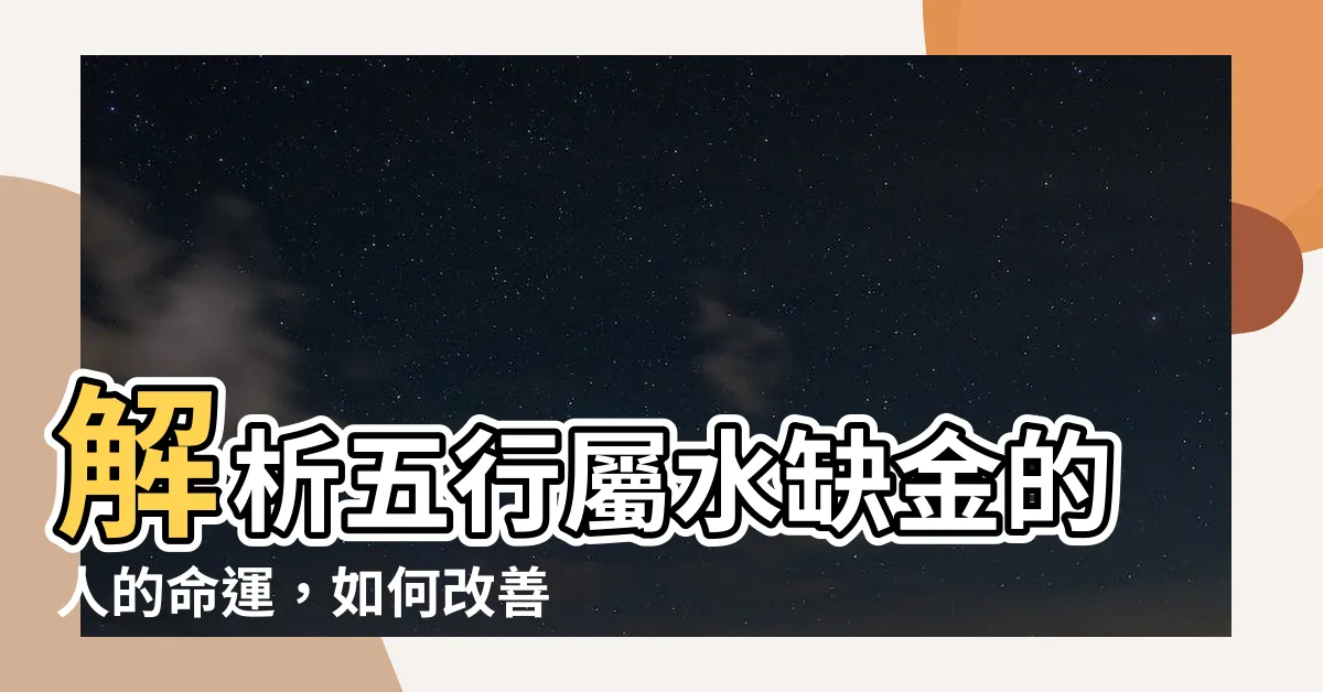 【五行屬水缺金】解析五行屬水缺金的人的命運，如何改善？