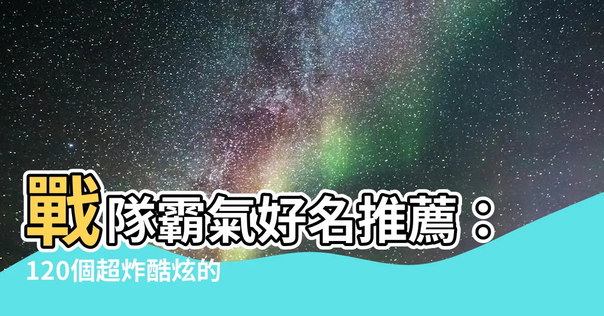 【戰隊名字推薦】戰隊霸氣好名推薦：120個超炸酷炫的戰隊名字！