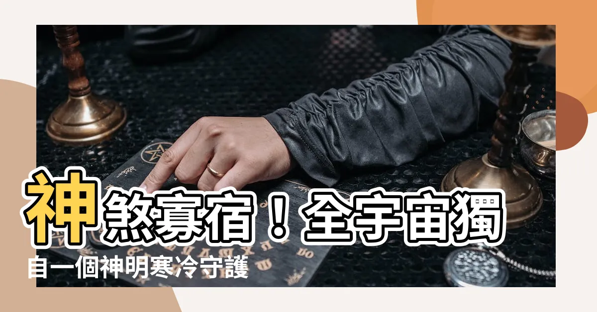 【寡宿 神煞】神煞寡宿！全宇宙獨自一個神明寒冷守護的傳説