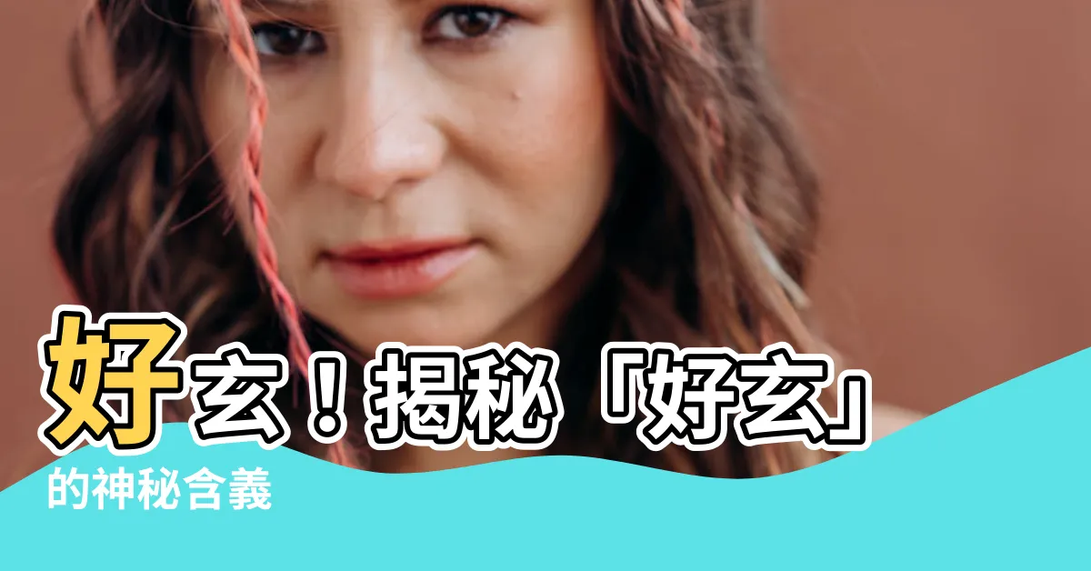 【好玄的意思】好玄！揭秘「好玄」的神秘含義