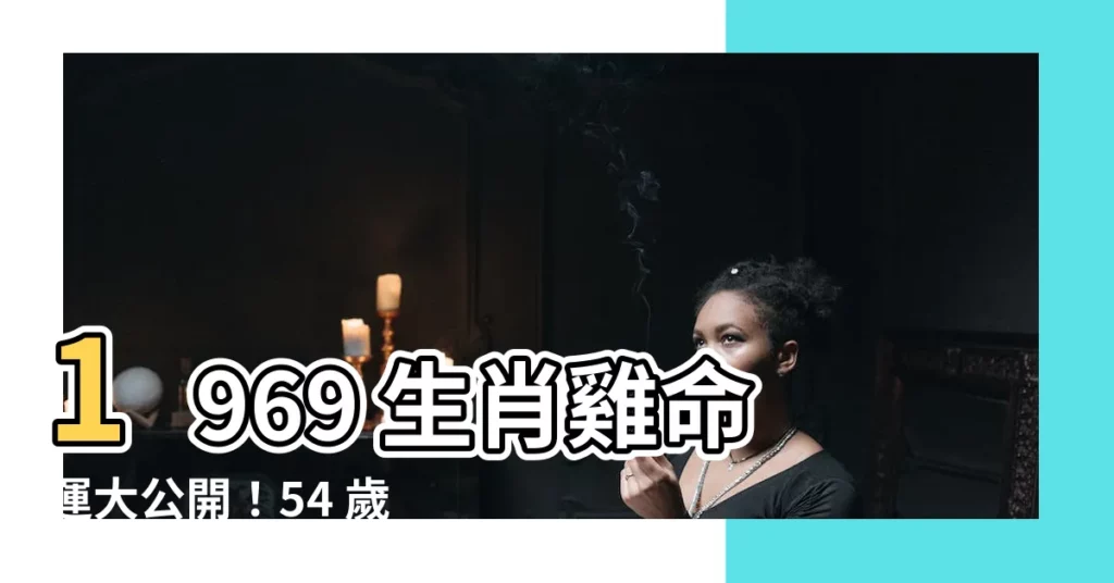 【1969生肖雞】1969 生肖雞命運大公開！54 歲後的晚年運勢及每月運程