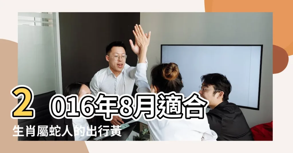 2016年8月適合生肖屬蛇人的出行黃道吉日 |2016年8月出行吉日一覽表 |2016年八月適合出行的黃道吉日查詢 |【2016年8月宜出行的日子】