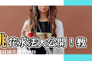 【桃花水法】桃花水法大公開！教你催旺桃花運的絕妙秘訣